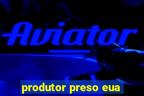 produtor preso eua